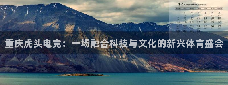 易游电竞官网：重庆虎头电竞：一场融合科技与文化的新兴体育盛会