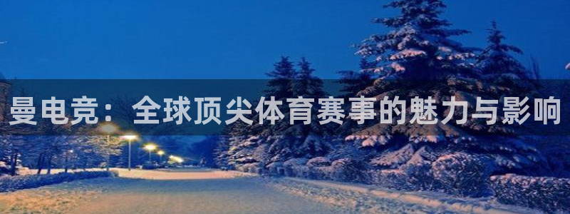 易游电竞：曼电竞：全球顶尖体育赛事的魅力与影响