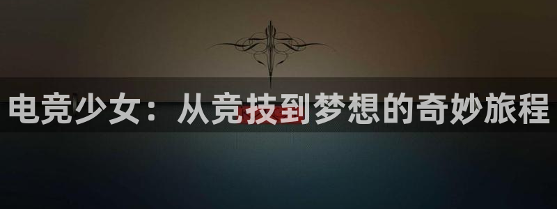 易游电竞官网：电竞少女：从竞技到梦想的奇妙旅程