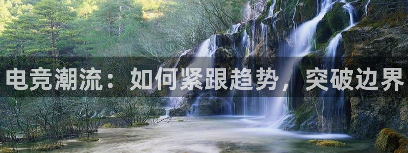 易游电竞官网：电竞潮流：如何紧跟趋势，突破边界