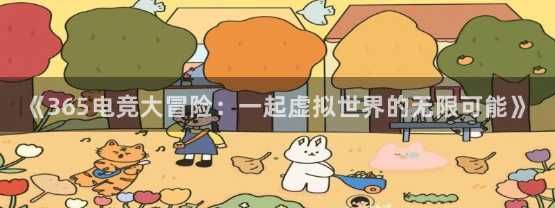 易游电竞官网：《365电竞大冒险：一起虚拟世界的无限可能》