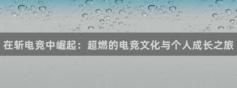 易游电竞：在斩电竞中崛起：超燃的电竞文化与个人成长之旅