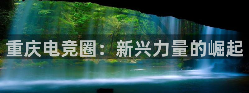 易游电竞官网：重庆电竞圈：新兴力量的崛起