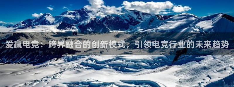 易游电竞：爱赢电竞：跨界融合的创新模式，引领电竞行业的未来趋势