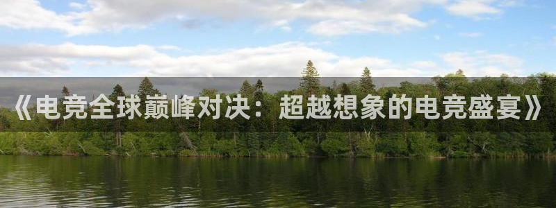 易游电竞：《电竞全球巅峰对决：超越想象的电竞盛宴》