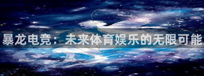 易游电竞官网：暴龙电竞：未来体育娱乐的无限可能