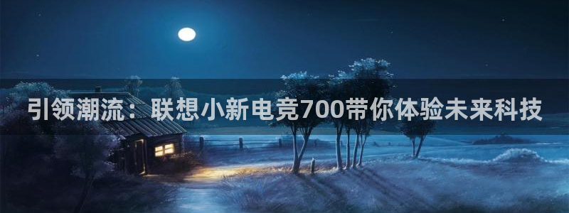 易游电竞官网：引领潮流：联想小新电竞700带你体验未来科技