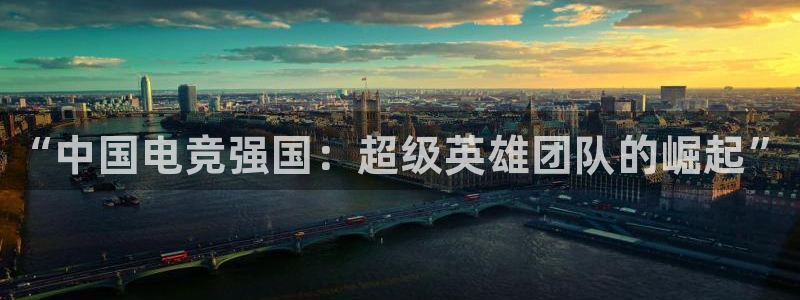 易游电竞：“中国电竞强国：超级英雄团队的崛起”