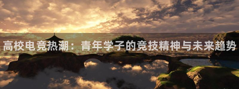易游电竞官网：高校电竞热潮：青年学子的竞技精神与未来趋势