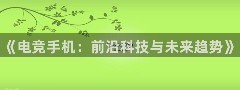 易游电竞官网：《电竞手机：前沿科技与未来趋势》