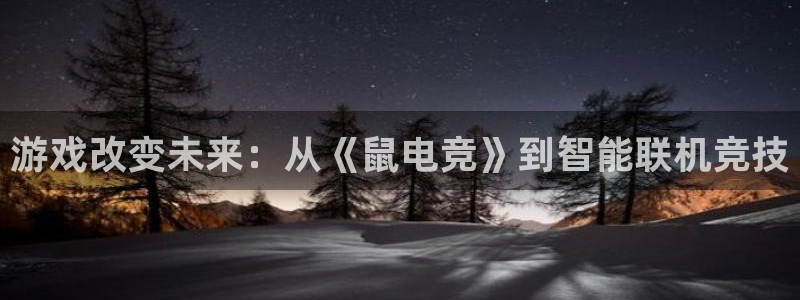 易游电竞官网：游戏改变未来：从《鼠电竞》到智能联机竞技